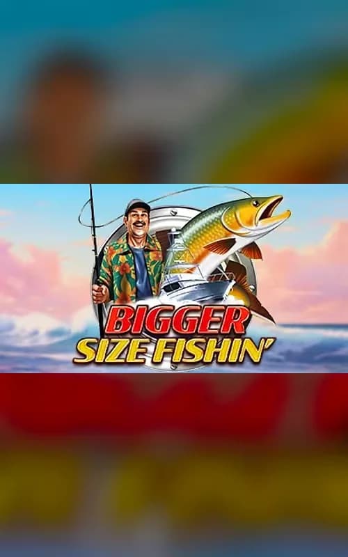 Bigger Size Fishin